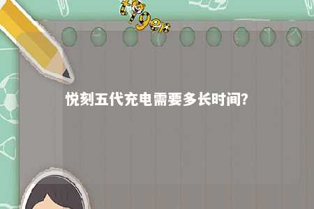 悦刻五代充电需要多长时间？ 